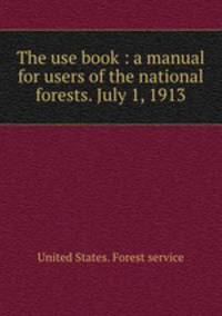 The use book : a manual for users of the national forests. July 1, 1913