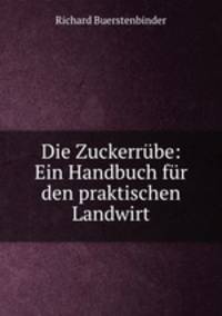 Die Zuckerrbe: Ein Handbuch fr den praktischen Landwirt