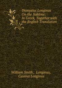 Dionysius Longinus On the Sublime: In Greek, Together with the English Translation