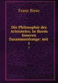 Die Philosophie des Aristoteles: In ihrem Inneren Zusammenhange: mit .. 1