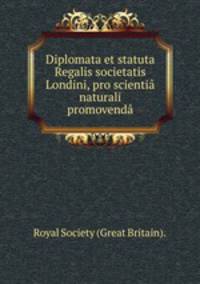 Diplomata et statuta Regalis societatis Londini, pro scienti naturali promovend