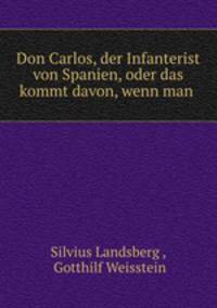 Don Carlos, der Infanterist von Spanien, oder das kommt davon, wenn man .