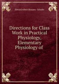 Directions for Class Work in Practical Physiology, Elementary Physiology of .