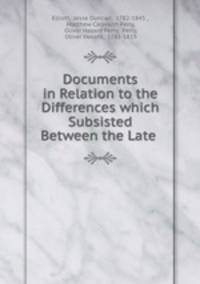 Documents in Relation to the Differences which Subsisted Between the Late .