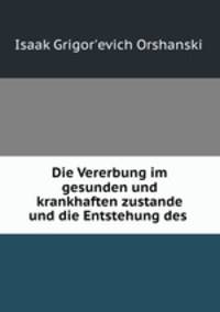 Die Vererbung im gesunden und krankhaften zustande und die Entstehung des .