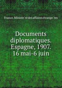 Documents diplomatiques. Espagne, 1907. 16 mai-6 juin