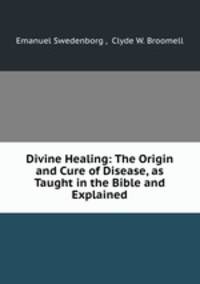 Divine Healing: The Origin and Cure of Disease, as Taught in the Bible and Explained