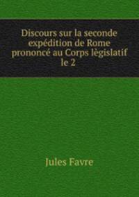Discours sur la seconde expdition de Rome prononc au Corps lgislatif le 2 .