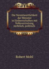 Die Verantwortlichkeit der Minister in Einherrschaften mit Volksvertretung, rechtlich, politisch .