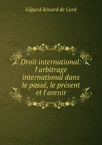 Droit international: l`arbitrage international dans le pass, le prsent et l`avenir