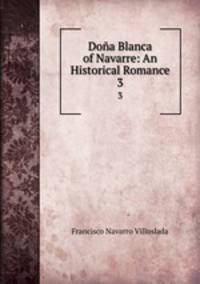 Doa Blanca of Navarre: An Historical Romance. 3