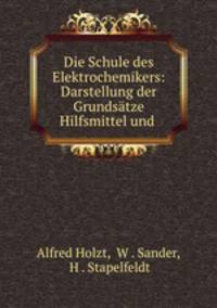 Die Schule des Elektrochemikers: Darstellung der Grundstze Hilfsmittel und .