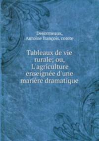 Tableaux de vie rurale; ou, L`agriculture enseigne d`une marire dramatique