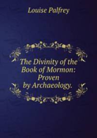 The Divinity of the Book of Mormon: Proven by Archaeology. .