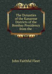 The Dynasties of the Kanarese Districts of the Bombay Presidency from the .