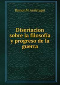 Disertacion sobre la filosofa y progreso de la guerra