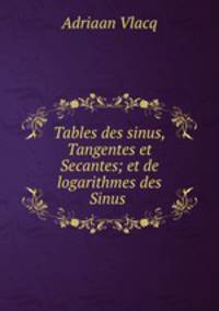 Tables des sinus, Tangentes et Secantes; et de logarithmes des Sinus .