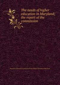 The needs of higher education in Maryland; the report of the commission