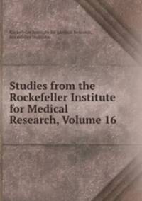 Studies from the Rockefeller Institute for Medical Research, Volume 16
