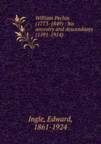 William Pechin (1773-1849) : his ancestry and descendants (1591-1914)