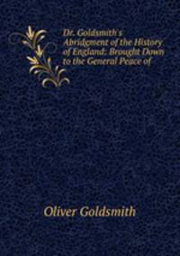 Dr. Goldsmith`s Abridgment of the History of England: Brought Down to the General Peace of .