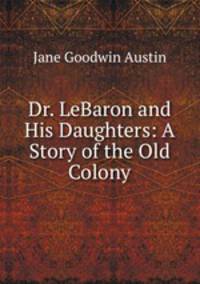 Dr. LeBaron and His Daughters: A Story of the Old Colony