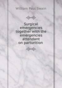 Surgical emergencies together with the emergencies attendant on parturition .