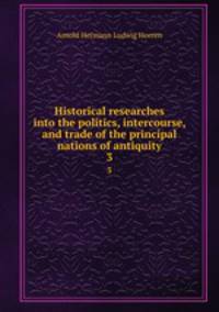 Historical researches into the politics, intercourse, and trade of the principal nations of antiquity. 3