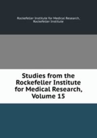 Studies from the Rockefeller Institute for Medical Research, Volume 15
