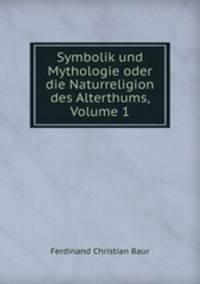 Symbolik und Mythologie oder die Naturreligion des Alterthums, Volume 1
