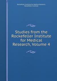 Studies from the Rockefeller Institute for Medical Research, Volume 4