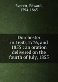Dorchester in 1630, 1776, and 1855 : an oration delivered on the fourth of July, 1855
