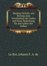 Stephan Schulz; ein Beitrag zum Verstndnis der Juden und ihrer Bedeutung fr das Leben der Vlker