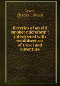 Reveries of an old smoker microform : interspered with reminiscences of travel and adventure