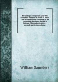 Bl Ladoga : 1re partie / par Wm Saunders. Rapport de Frank T. Shutt . sur la composition chimique et les caractres physiques des bl s Ladoga, Fife rouge et autres : seconde partie microforme