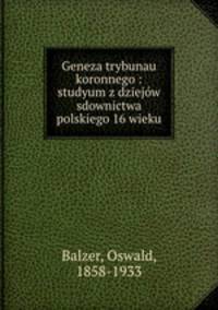 Geneza trybunau koronnego : studyum z dziejw sdownictwa polskiego 16 wieku