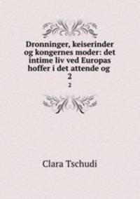 Dronninger, keiserinder og kongernes moder: det intime liv ved Europas hoffer i det attende og .. 2