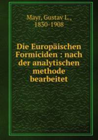 Die Europischen Formiciden : nach der analytischen methode bearbeitet