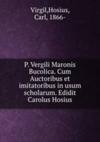 P. Vergili Maronis Bucolica. Cum Auctoribus et imitatoribus in usum scholarum. Edidit Carolus Hosius