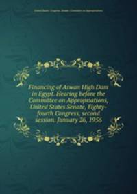 Financing of Aswan High Dam in Egypt. Hearing before the Committee on Appropriations, United States Senate, Eighty-fourth Congress, second session. January 26, 1956