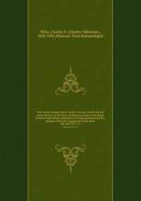 First-ninth annual report on the noxious, beneficial and other insects, of the state of Missouri, made to the State board of agriculture, pursuant to an appropriation for this purpose from the Legislature of the state. 4th-6th 1871-73