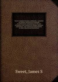 Sweet`s modern business arithmetic : a treatise on modern and practical methods of arithmetical calculations for the use of business and commercial colleges, business universities, and commercial departments in other educational institutions