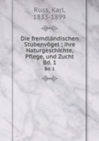 Die fremdlndischen Stubenvgel ; ihre Naturgeschichte, Pflege, und Zucht. Bd. 1
