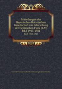 Mitteilungen der Bayerischen Botanischen Gesellschaft zur Erforschung der Heimischen Flora (E.V.). Bd.3 1913-1921