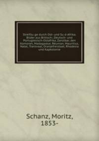 Streifzuge durch Ost- und Sud-Afrika. Bilder aus Britisch-, Deutsch- und Portugiesisch-Ostafrika, Zanzibar, den Komoren, Madagaskar, Reunion, Mauritius, Natal, Transvaal, Oranjefreistaat, Rhodesia und Kapkolonie