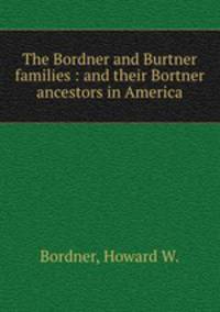 The Bordner and Burtner families : and their Bortner ancestors in America