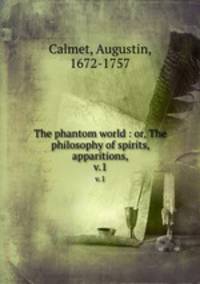 The phantom world : or, The philosophy of spirits, apparitions,. v.1