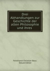 Drei Abhandlungen zur Geschichte der alten Philosophie und ihres .
