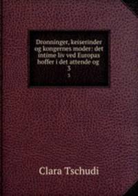 Dronninger, keiserinder og kongernes moder: det intime liv ved Europas hoffer i det attende og .. 3