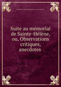 Suite au mmorial de Sainte-Hlne, ou, Observations critiques, anecdotes .